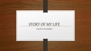 STORY OF MY LIFE
CEE JAY B. DE GUZMAN
 
