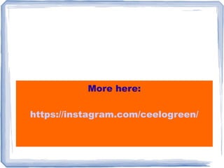More here:
https://instagram.com/ceelogreen/
 