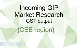 Incoming GIP
Market Research
GST output

{CEE region}

 