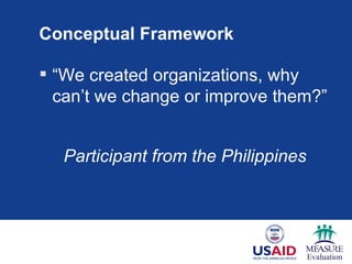 Conceptual Framework

 “We created organizations, why
  can’t we change or improve them?”


  Participant from the Philippines
 