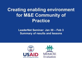 Creating enabling environment
    for M&E Community of
           Practice
    LeaderNet Seminar: Jan 30 – Feb 3
     Summary of results and lessons
 