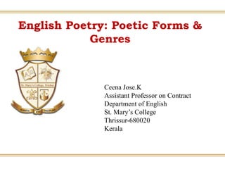 English Poetry: Poetic Forms &
Genres
Ceena Jose.K
Assistant Professor on Contract
Department of English
St. Mary’s College
Thrissur-680020
Kerala
 
