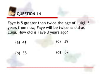 QUESTION 14 Solution

AGE PROBLEM:

Let         x = Luigi’s age
        2x+5 = Faye’s age
                    Age 5 years
...