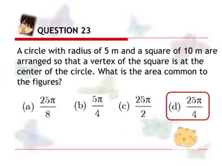 QUESTION 23 Solution

                    The area common to the figures is
       10 m         equal to ¼ the area of the...