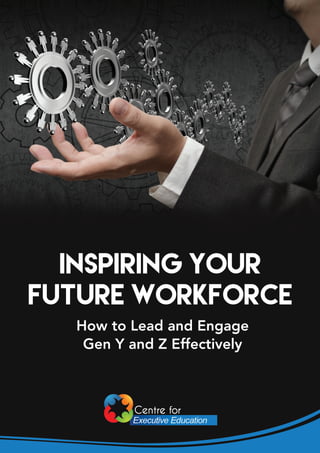 How to Lead and Engage
Gen Y and Z Effectively
INSPIRING YOUR
FUTURE WORKFORCE
 