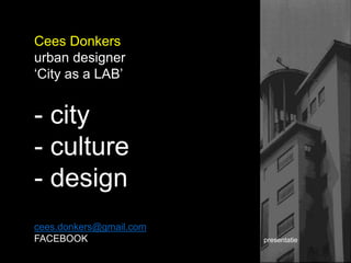 Cees Donkers
urban designer
‘City as a LAB’
- city
- culture
- design
cees.donkers@gmail.com
FACEBOOK presentatie
 