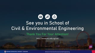 School of Civil And Environmental Engineering
Thank You For Your Attention!
See you in School of
Civil & Environmental Engineering
http://www.ntu.edu.sg/cee
 