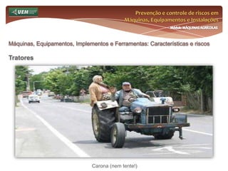 Prevenção e controle de riscos em Máquinas, Equipamentos e InstalaçõesMódulo MÁQUINAS AGRÍCOLASOnde e como se insere o EST no meio rural? Análise da NR 31 e seus dispositivos:31.12 Máquinas, equipamentos e implementos 31.12.17.1 Nas paradas temporárias ou prolongadas o operador deve colocar os controles em posição neutra, acionar os freios e adotar todas as medidas necessárias para eliminar riscos provenientes de deslocamento ou movimentação de implementos ou de sistemas da máquina operada. 