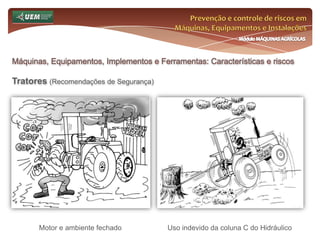 Prevenção e controle de riscos em Máquinas, Equipamentos e InstalaçõesMódulo MÁQUINAS AGRÍCOLASOnde e como se insere o EST no meio rural? Análise da NR 31 e seus dispositivos:31.12 Máquinas, equipamentos e implementos 31.12.19 Nos locais de movimentação de máquinas, equipamentos e veículos, o empregador rural ou equiparado deve estabelecer medidas que complementem: a) regras de preferência de movimentação; b) distância mínima entre máquinas, equipamentos e veículos; c) velocidades máximas permitidas de acordo com as condições das pistas de rolamento. 