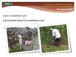 Prevenção e controle de riscos em Máquinas, Equipamentos e InstalaçõesMódulo MÁQUINAS AGRÍCOLASQuem é o trabalhador rural?Colhedora atual