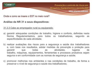 Prevenção e controle de riscos em Máquinas, Equipamentos e InstalaçõesMódulo MÁQUINAS AGRÍCOLASQuem é o trabalhador rural? Curiosidades sobre o trabalhador rural:Lei n°.: 5.889/73Art. 3º - Considera-se empregador, rural, para os efeitos desta Lei, a pessoa física ou jurídica, proprietário ou não, que explore atividade agroeconômica, em caráter permanente ou temporário, diretamente ou através de prepostos e com auxílio de empregados.§ 1º Inclui-se na atividade econômica, referida no "caput" deste artigo, a exploração industrial em estabelecimento agrário não compreendido na Consolidação das Leis do Trabalho.§ 2º Sempre que uma ou mais empresas, embora tendo cada uma delas personalidade jurídica própria, estiverem sob direção, controle ou administração de outra, ou ainda quando, mesmo guardando cada uma sua autonomia, integrem grupo econômico ou financeiro rural, serão responsáveis solidariamente nas obrigações decorrentes da relação de emprego.