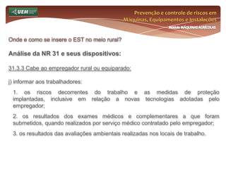 Prevenção e controle de riscos em Máquinas, Equipamentos e InstalaçõesMódulo MÁQUINAS AGRÍCOLASQuem é o trabalhador rural? Curiosidades sobre o trabalhador rural:Lei n°.: 5.889/73Art. 13° - Nos locais de trabalho rural serão observadas as normas de segurança e higiene estabelecidas em portaria do ministro do Trabalho e Previdência Social.Art. 14° - Expirado normalmente o contrato, a empresa pagará ao safrista, a título de indenização do tempo de serviço, importância correspondente a 1/12 (um doze avos) do salário mensal, por mês de serviço ou fração superior a 14 (quatorze) dias.Parágrafo único. Considera-se contrato de safra o que tenha sua duração dependente de variações estacionais da atividade agrária.