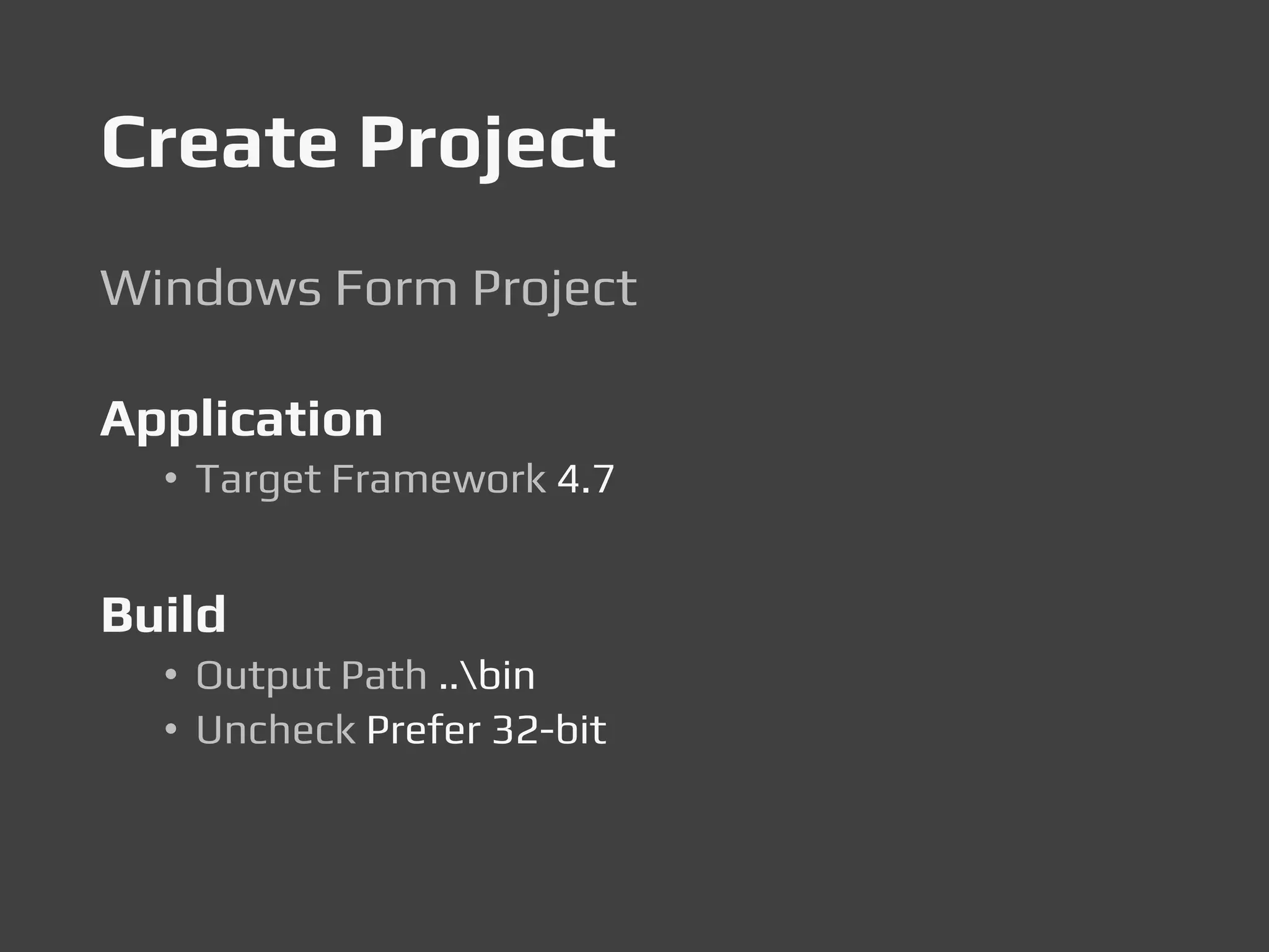 Create Project
Windows Form Project
Application
• Target Framework 4.7
Build
• Output Path ..bin
• Uncheck Prefer 32-bit
 