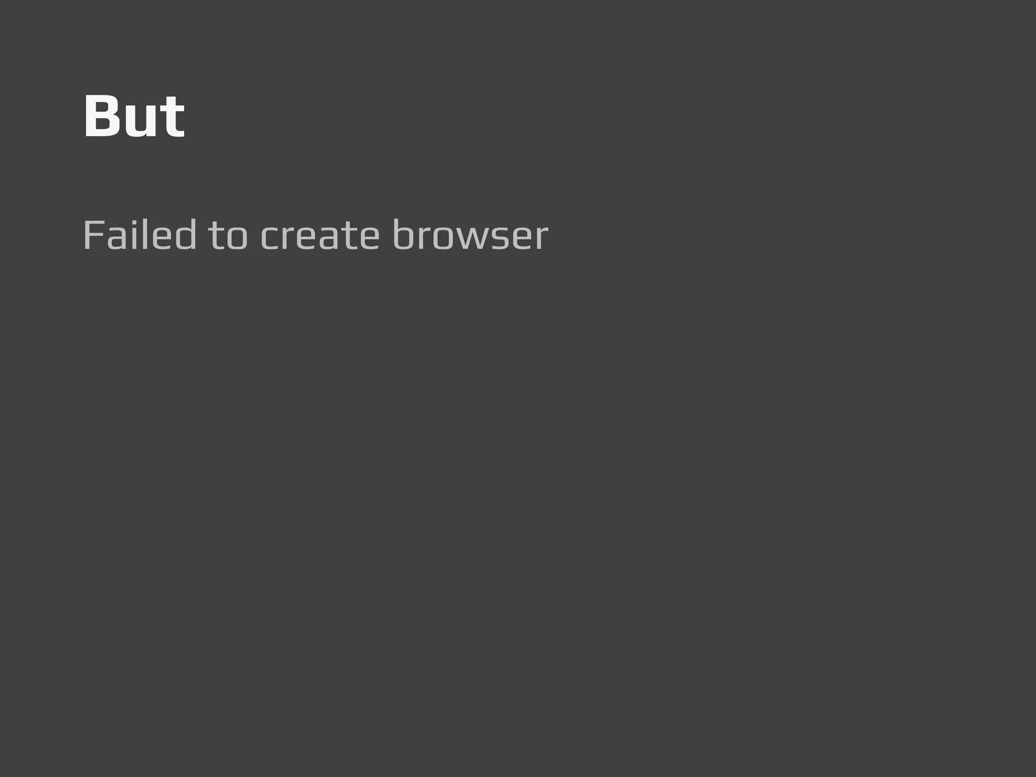 But
Failed to create browser
 
