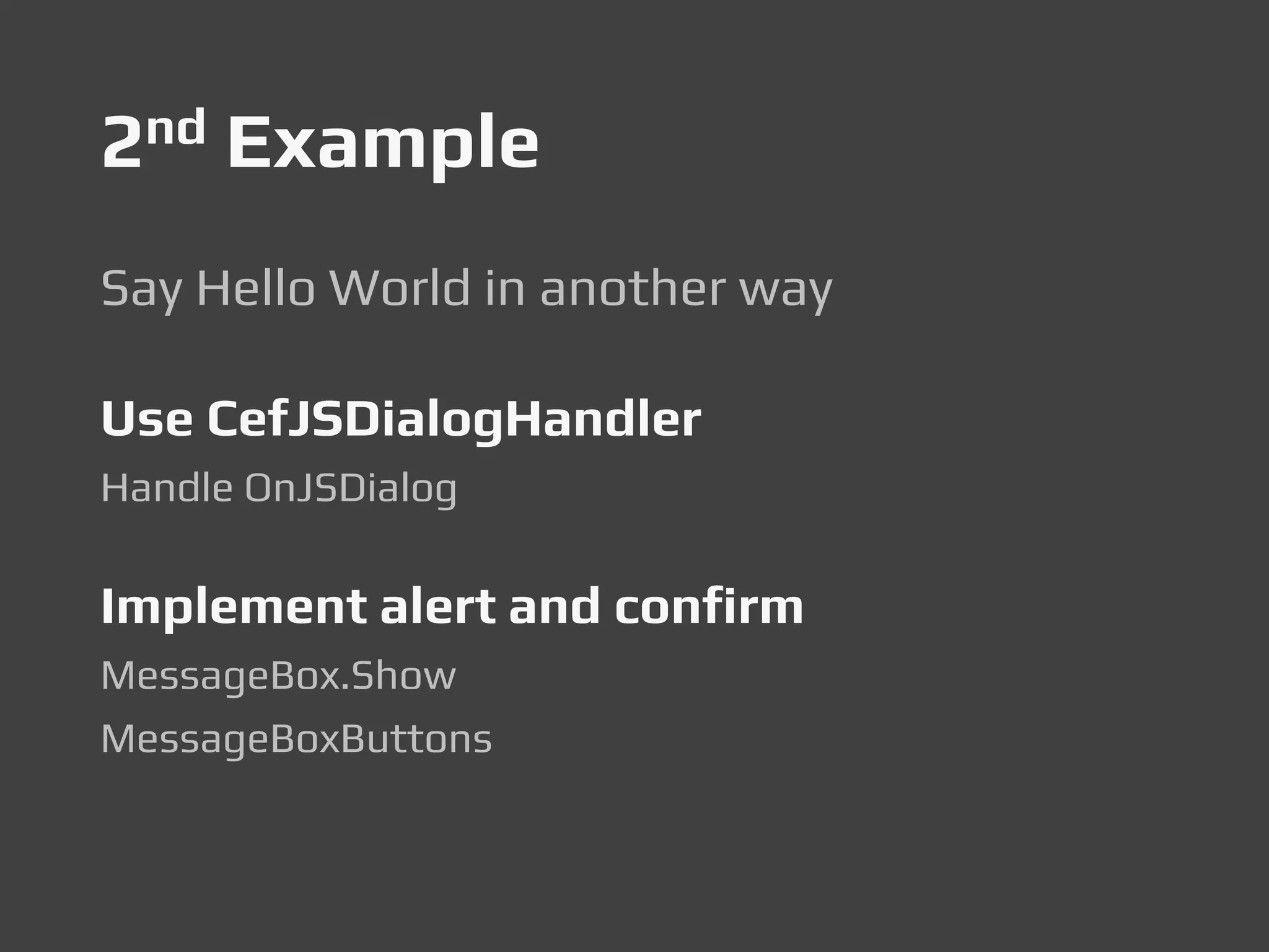 2nd Example
Say Hello World in another way
Use CefJSDialogHandler
Handle OnJSDialog
Implement alert and confirm
MessageBox.Show
MessageBoxButtons
 