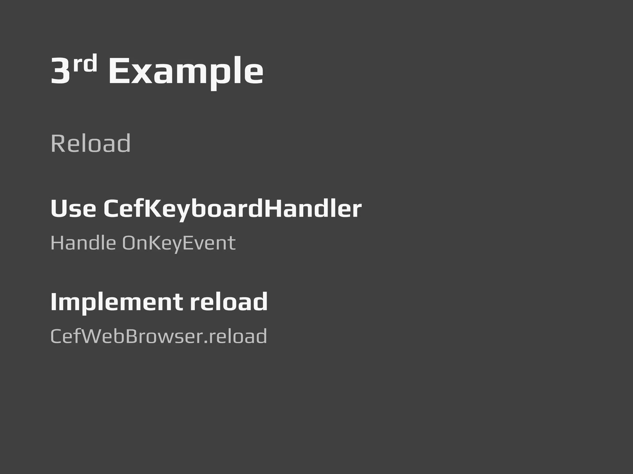 3rd Example
Reload
Use CefKeyboardHandler
Handle OnKeyEvent
Implement reload
CefWebBrowser.reload
 