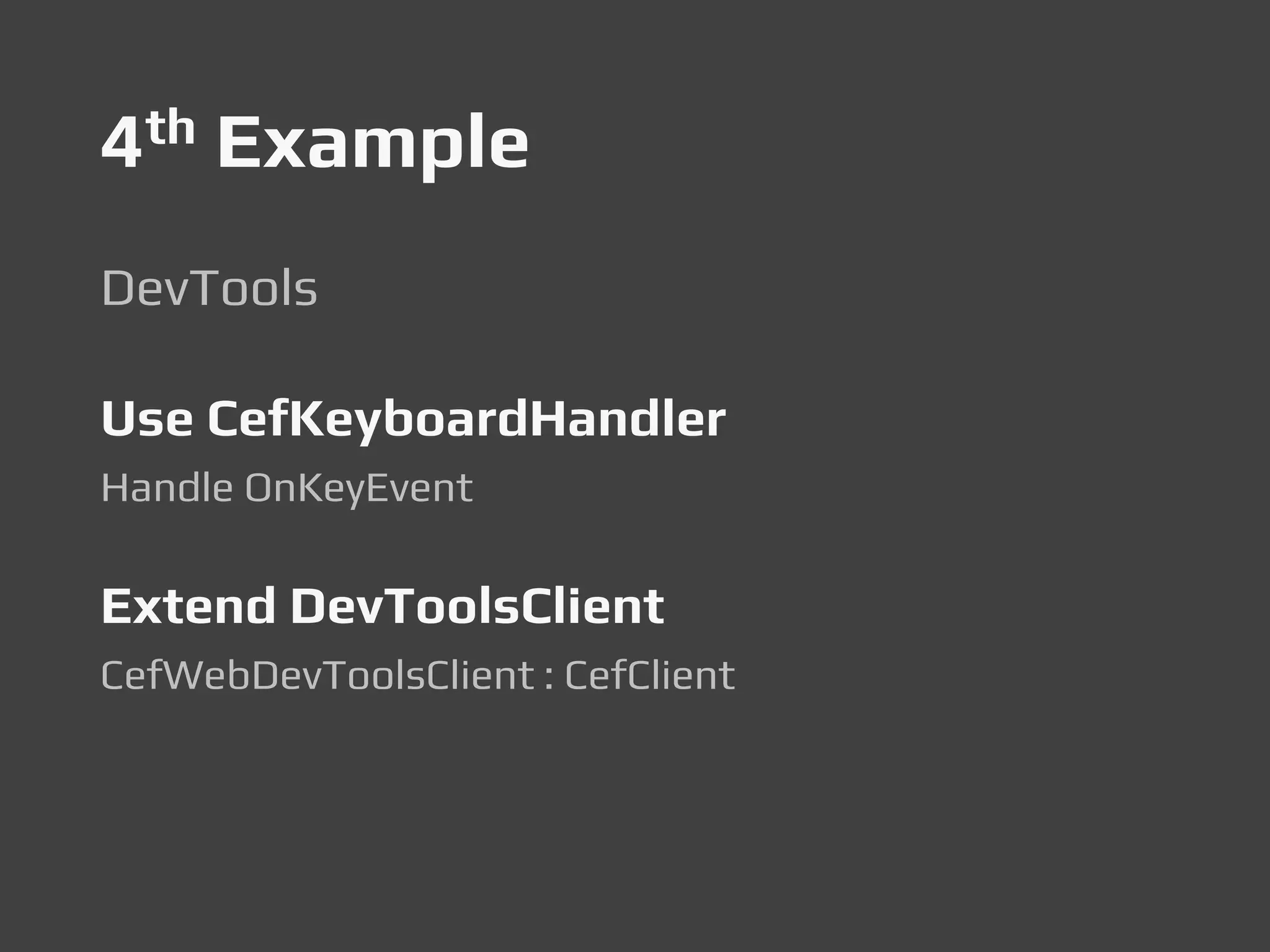 4th Example
DevTools
Use CefKeyboardHandler
Handle OnKeyEvent
Extend DevToolsClient
CefWebDevToolsClient : CefClient
 
