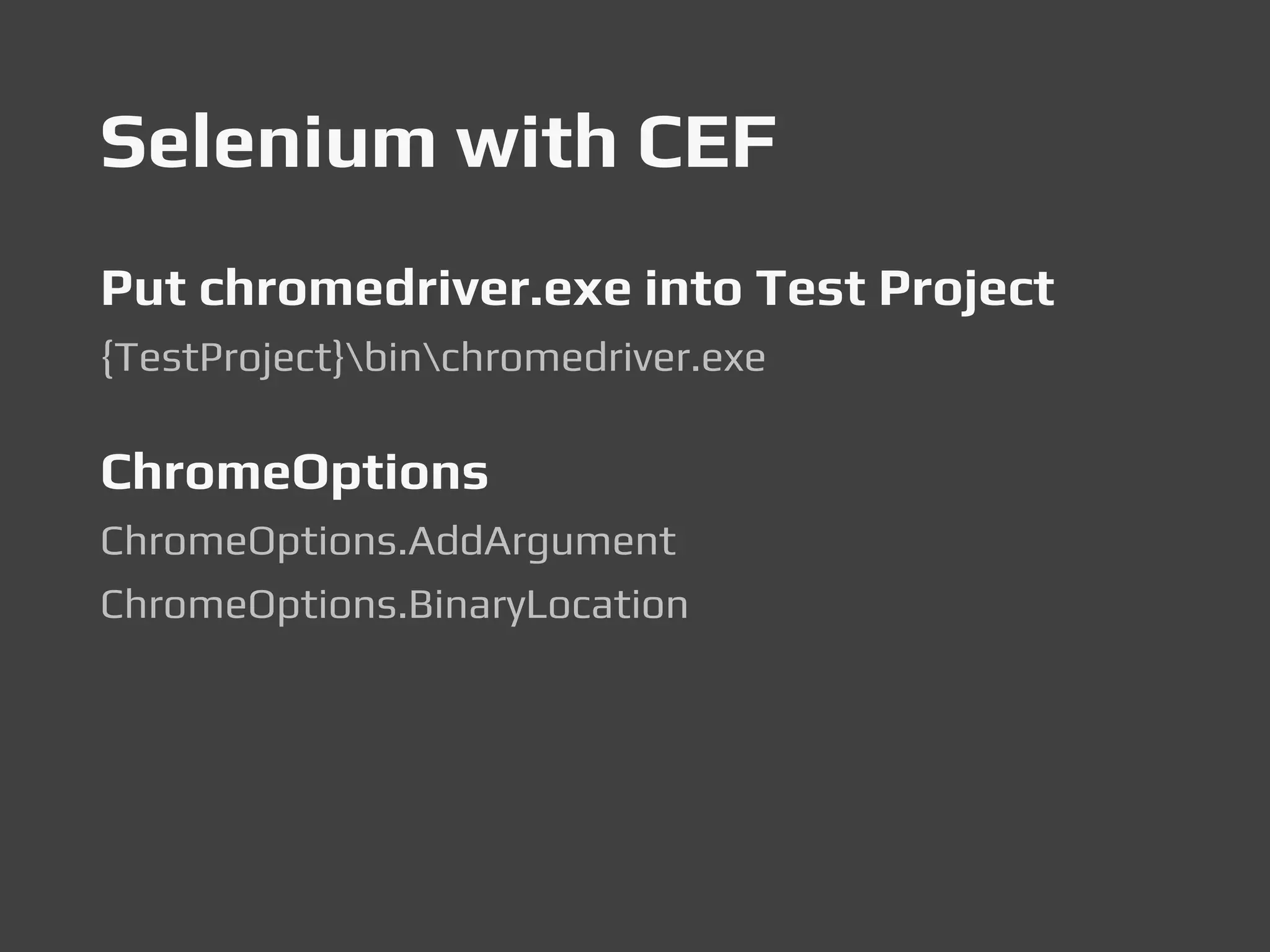 Selenium with CEF
Put chromedriver.exe into Test Project
{TestProject}binchromedriver.exe
ChromeOptions
ChromeOptions.AddArgument
ChromeOptions.BinaryLocation
 