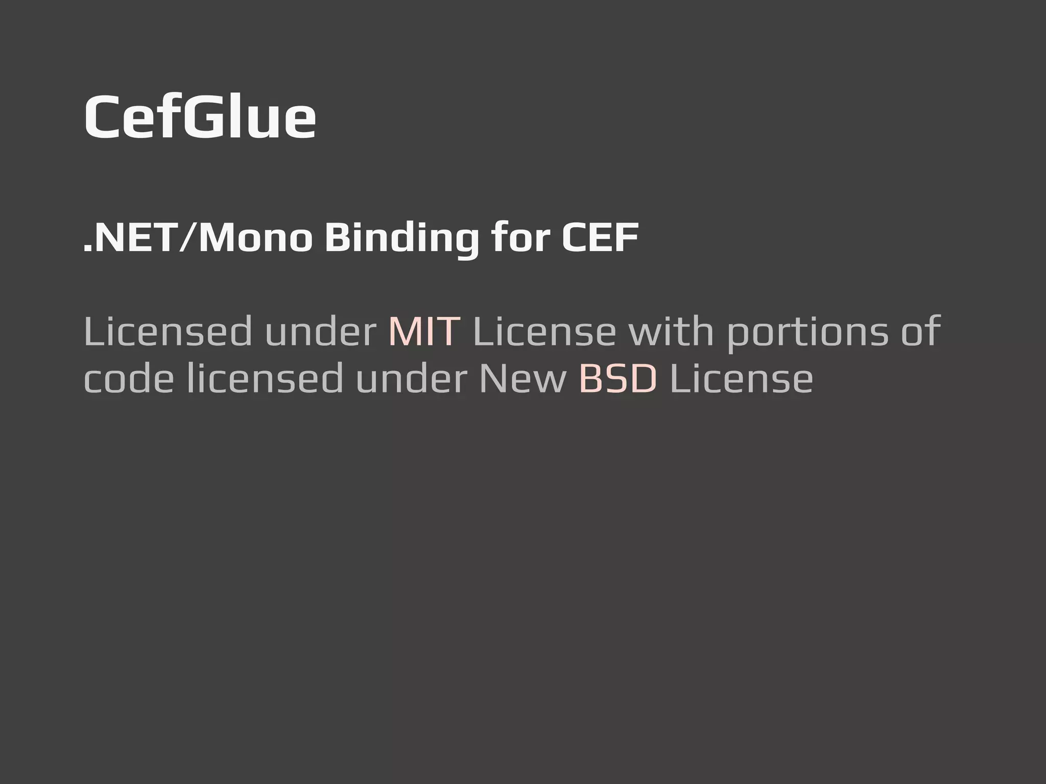 CefGlue
.NET/Mono Binding for CEF
Licensed under MIT License with portions of
code licensed under New BSD License
 