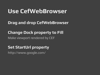 Use CefWebBrowser
Drag and drop CefWebBrowser
Change Dock property to Fill
Make viewport rendered by CEF
Set StartUrl property
http://www.google.com/
 