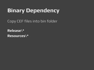 Binary Dependency
Copy CEF files into bin folder
Release*
Resources*
 