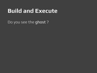 Build and Execute
Do you see the ghost ?
 