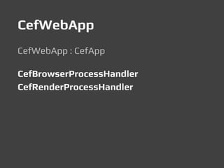CefWebApp
CefWebApp : CefApp
CefBrowserProcessHandler
CefRenderProcessHandler
 