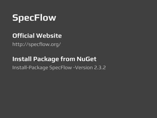SpecFlow
Official Website
http://specflow.org/
Install Package from NuGet
Install-Package SpecFlow -Version 2.3.2
 