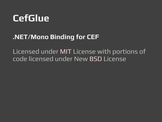 CefGlue
.NET/Mono Binding for CEF
Licensed under MIT License with portions of
code licensed under New BSD License
 