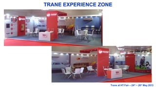 TRANE EXPERIENCE ZONE
Trane at HT Fair – 24th
~ 26th
May 2013
 