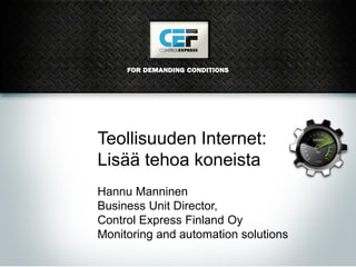Teollisuuden Internet:
Lisää tehoa koneista
Hannu Manninen
Business Unit Director,
Control Express Finland Oy
Monitoring and automation solutions
 