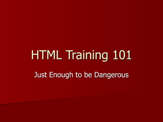 HTML Training 101
Just Enough to be Dangerous
 