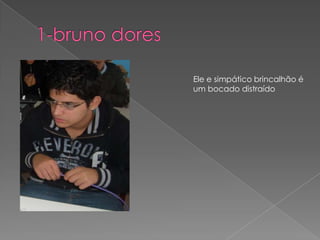 1-bruno doresEle e simpático brincalhão é um bocado distraído 