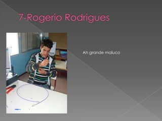 7-Rogerio RodriguesAh grande maluco