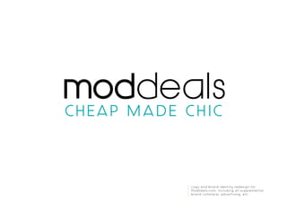 Logo and brand identity redesign for
ModDeals.com, including all supplemental
brand collateral, advertising, etc.
 