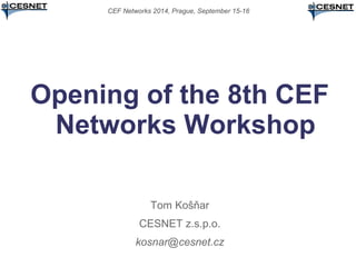 CEF Networks 2014, Prague, September 15-16 
Opening of the 8th CEF 
Networks Workshop 
Tom Košňar 
CESNET z.s.p.o. 
kosnar@cesnet.cz 
 