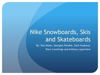 Nike Snowboards, Skis
and Skateboards
By: Tom Dolan, Georgios Panakis, Zach Husband,
Drew Cummings and Anthony Laperriere
 