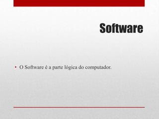 Software


• O Software é a parte lógica do computador.
 