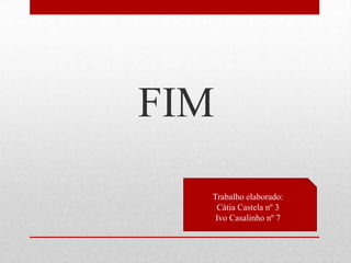 FIM
  Trabalho elaborado:
   Cátia Castela nº 3
   Ivo Casalinho nº 7
 