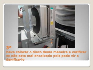 3º
Deve colocar o disco desta maneira e verificar
se não esta mal encaixado pois pode vir a
danifica-lo
 