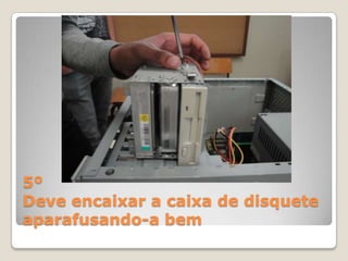 5º
Deve encaixar a caixa de disquete
aparafusando-a bem
 