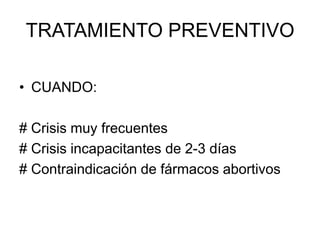 TRATAMIENTO PREVENTIVO
• CUANDO:
# Crisis muy frecuentes
# Crisis incapacitantes de 2-3 días
# Contraindicación de fármacos abortivos
 