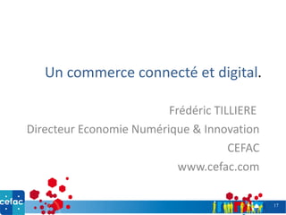 Un commerce connecté et digital . Frédéric TILLIERE Directeur Economie Numérique & Innovation CEFAC www.cefac.com