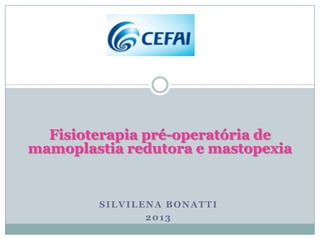 Fisioterapia pré-operatória de
mamoplastia redutora e mastopexia


        SILVILENA BONATTI
               2013
 