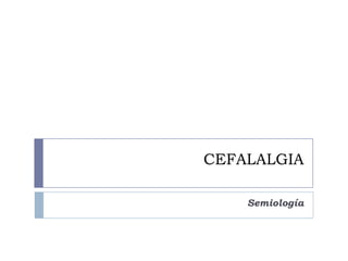 CEFALALGIA

    Semiología
 