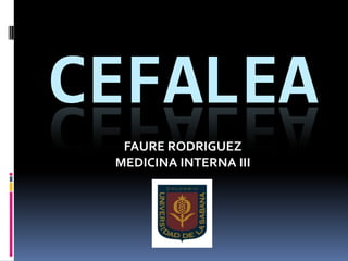 CEFALEA
FAURE RODRIGUEZ
MEDICINA INTERNA III
 