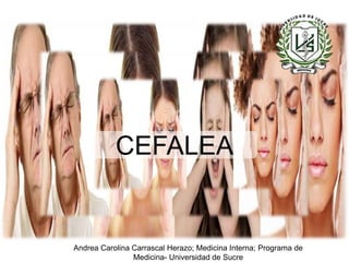 CEFALEA
Andrea Carolina Carrascal Herazo; Medicina Interna; Programa de
Medicina- Universidad de Sucre
 