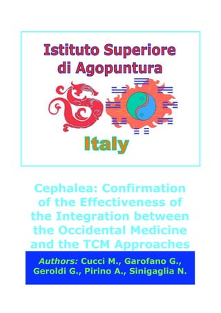 Cephalea: Confirmation
 of the Effectiveness of
the Integration between
the Occidental Medicine
and the TCM Approaches
 Authors: Cucci M., Garofano G.,
Geroldi G., Pirino A., Sinigaglia N.
 