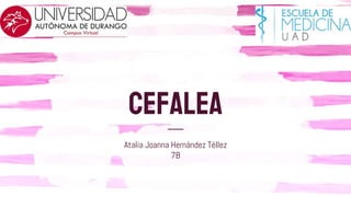 CEFALEA
Atalia Joanna Hernández Téllez
7B
 