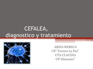 CEFALEA,
diagnostico y tratamiento
                  ARIZA REBECA
                 CS” Torrero La Paz”
                   UTA CLAUDIA
                   CS”Almozara”
 